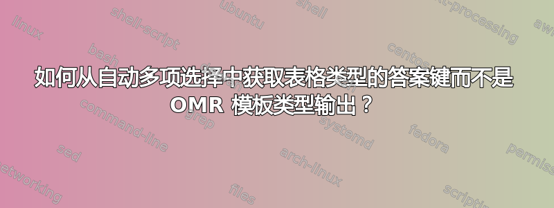 如何从自动多项选择中获取表格类型的答案键而不是 OMR 模板类型输出？