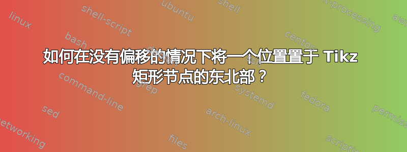 如何在没有偏移的情况下将一个位置置于 Tikz 矩形节点的东北部？