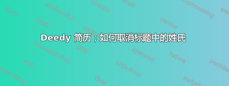 Deedy 简历；如何取消标题中的姓氏