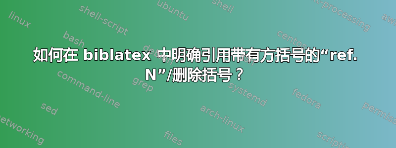 如何在 biblatex 中明确引用带有方括号的“ref. N”/删除括号？