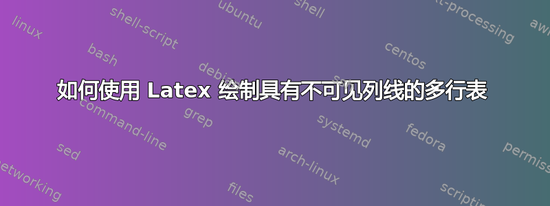 如何使用 Latex 绘制具有不可见列线的多行表