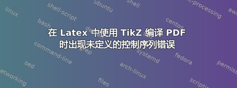 在 Latex 中使用 TikZ 编译 PDF 时出现未定义的控制序列错误