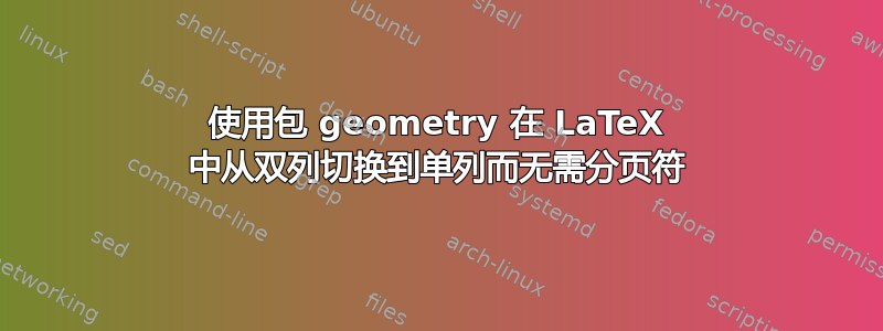 使用包 geometry 在 LaTeX 中从双列切换到单列而无需分页符