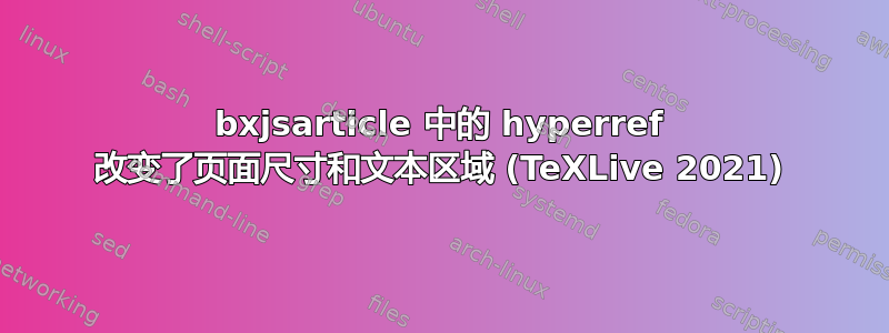 bxjsarticle 中的 hyperref 改变了页面尺寸和文本区域 (TeXLive 2021)