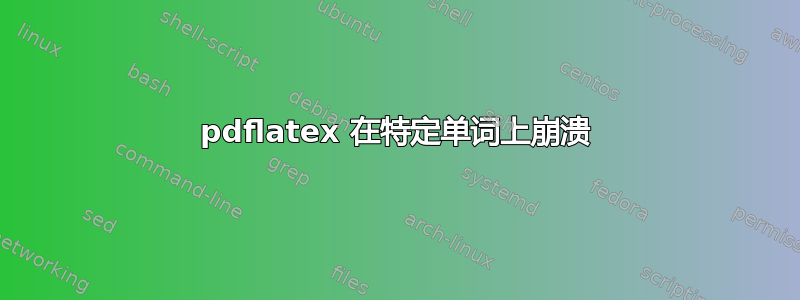 pdflatex 在特定单词上崩溃