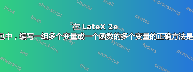 在 LateX 2e 或标准包中，编写一组多个变量或一个函数的多个变量的正确方法是什么？