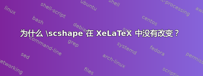 为什么 \scshape 在 XeLaTeX 中没有改变？