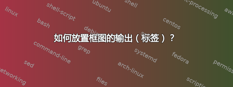 如何放置框图的输出（标签）？