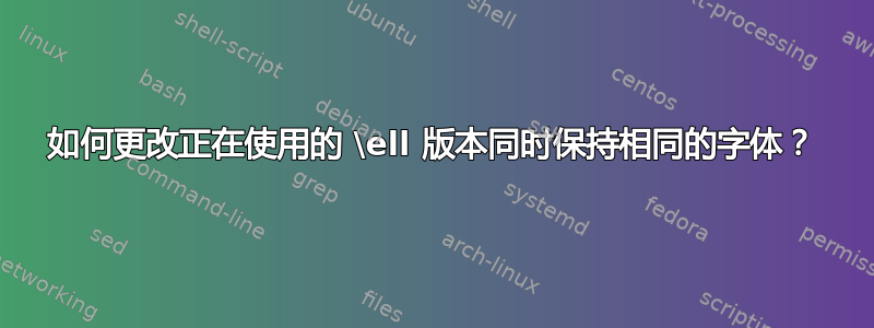 如何更改正在使用的 \ell 版本同时保持相同的字体？