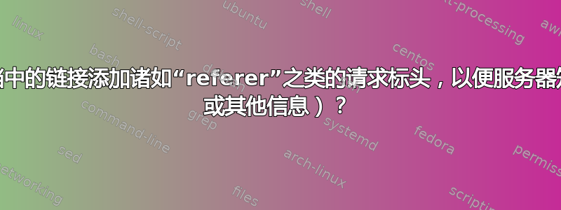 我如何向嵌入在文档中的链接添加诸如“referer”之类的请求标头，以便服务器知道文档信息（doi 或其他信息）？