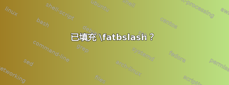 已填充 \fatbslash？