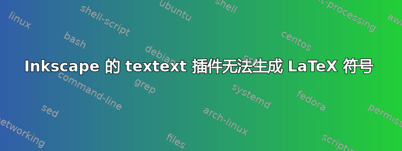 Inkscape 的 textext 插件无法生成 LaTeX 符号