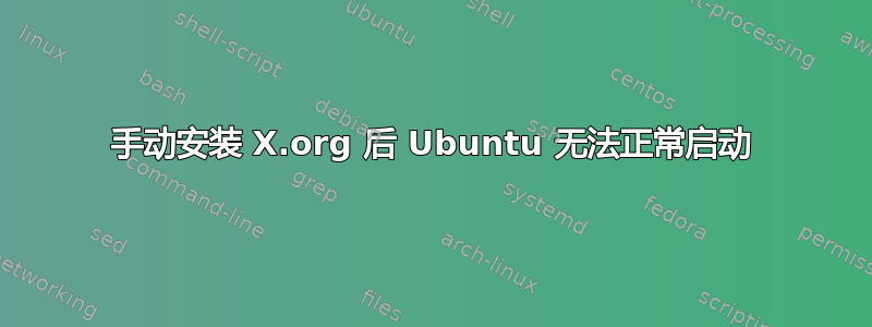 手动安装 X.org 后 Ubuntu 无法正常启动