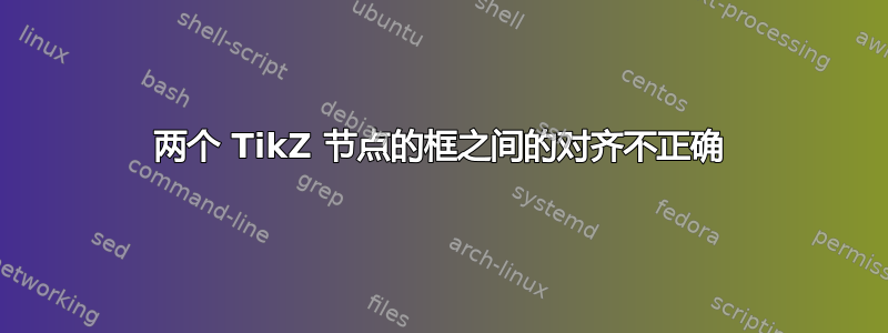 两个 TikZ 节点的框之间的对齐不正确