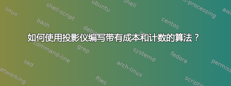 如何使用投影仪编写带有成本和计数的算法？