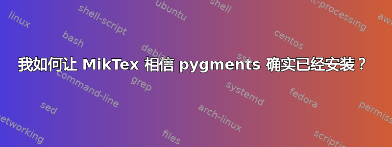 我如何让 MikTex 相信 pygments 确实已经安装？