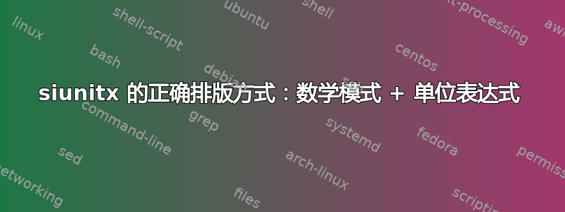 siunitx 的正确排版方式：数学模式 + 单位表达式