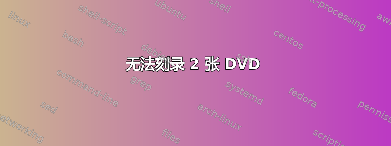 无法刻录 2 张 DVD