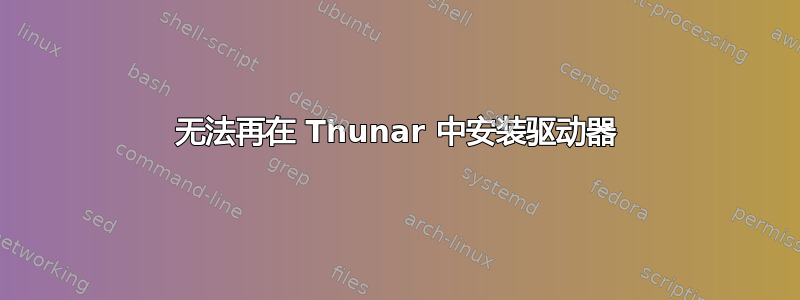 无法再在 Thunar 中安装驱动器