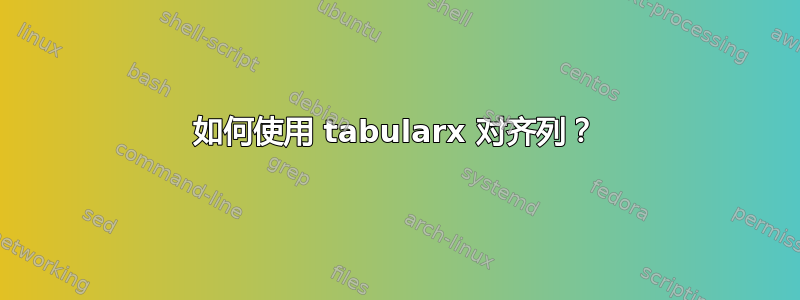 如何使用 tabularx 对齐列？