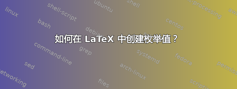 如何在 LaTeX 中创建枚举值？