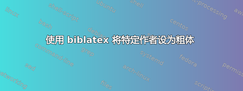 使用 biblatex 将特定作者设为粗体