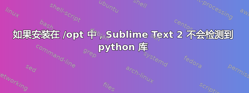 如果安装在 /opt 中，Sublime Text 2 不会检测到 python 库