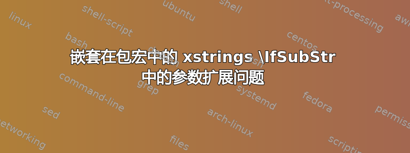 嵌套在包宏中的 xstrings \IfSubStr 中的参数扩展问题