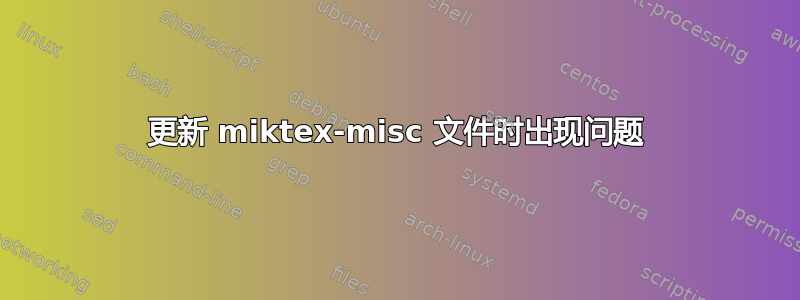 更新 miktex-misc 文件时出现问题