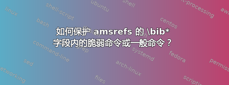 如何保护 amsrefs 的 \bib* 字段内的脆弱命令或一般命令？