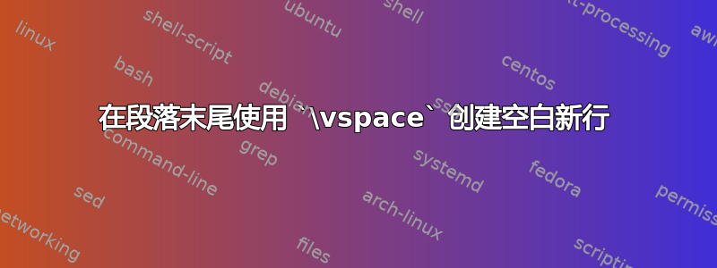 在段落末尾使用 `\vspace` 创建空白新行