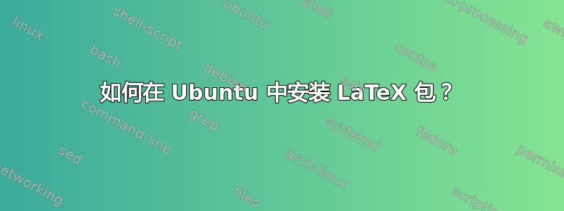 如何在 Ubuntu 中安装 LaTeX 包？