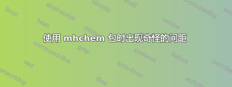 使用 mhchem 包时出现奇怪的间距