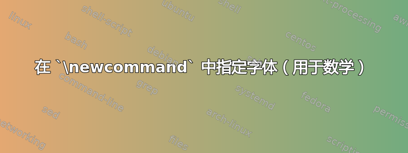 在 `\newcommand` 中指定字体（用于数学）