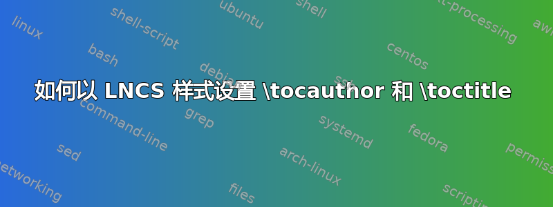 如何以 LNCS 样式设置 \tocauthor 和 \toctitle