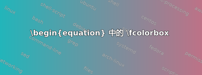 \begin{equation} 中的 \fcolorbox