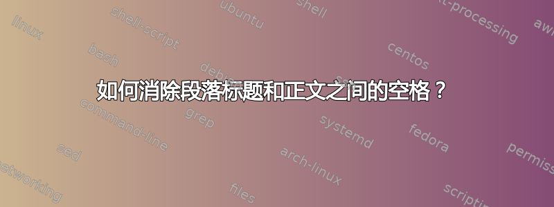 如何消除段落标题和正文之间的空格？