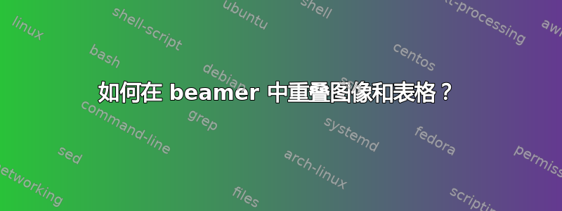 如何在 beamer 中重叠图像和表格？