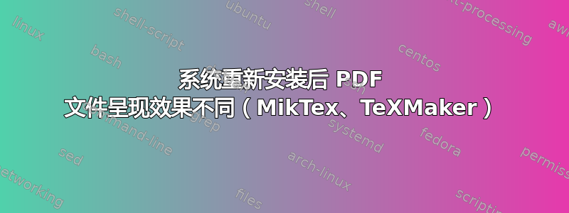 系统重新安装后 PDF 文件呈现效果不同（MikTex、TeXMaker）