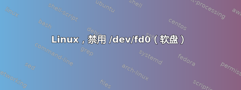 Linux，禁用 /dev/fd0（软盘）