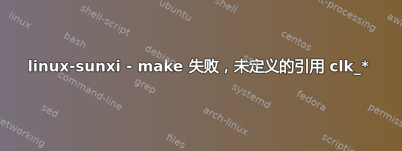 linux-sunxi - make 失败，未定义的引用 clk_*