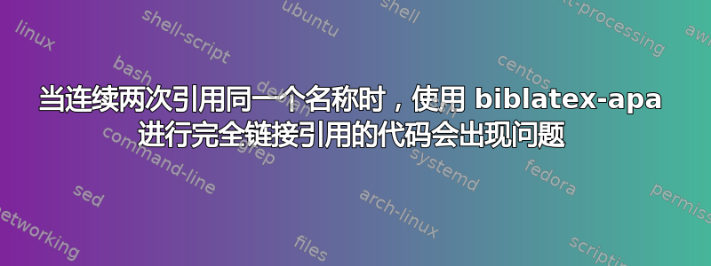 当连续两次引用同一个名称时，使用 biblatex-apa 进行完全链接引用的代码会出现问题