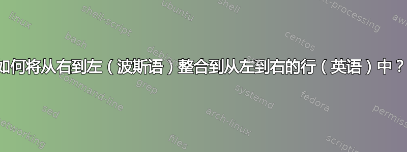 如何将从右到左（波斯语）整合到从左到右的行（英语）中？