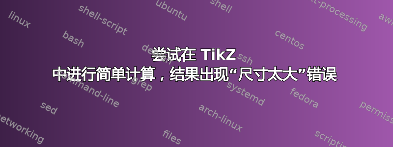 尝试在 TikZ 中进行简单计算，结果出现“尺寸太大”错误