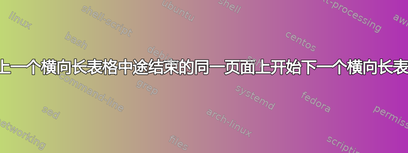 在上一个横向长表格中途结束的同一页面上开始下一个横向长表格