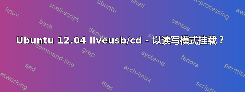 Ubuntu 12.04 liveusb/cd - 以读写模式挂载？