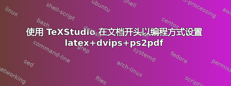 使用 TeXStudio 在文档开头以编程方式设置 latex+dvips+ps2pdf