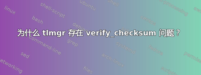 为什么 tlmgr 存在 verify_checksum 问题？