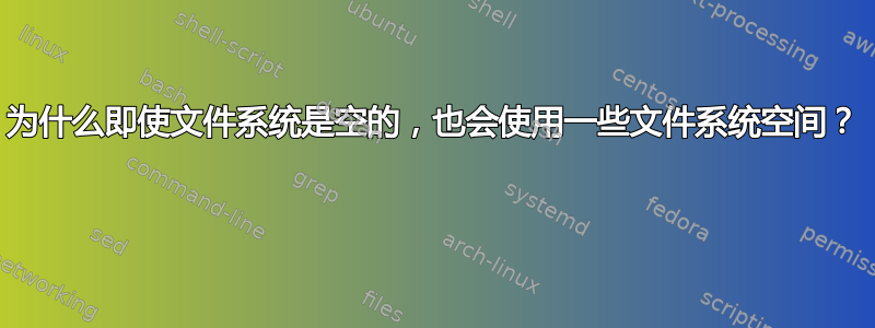 为什么即使文件系统是空的，也会使用一些文件系统空间？ 