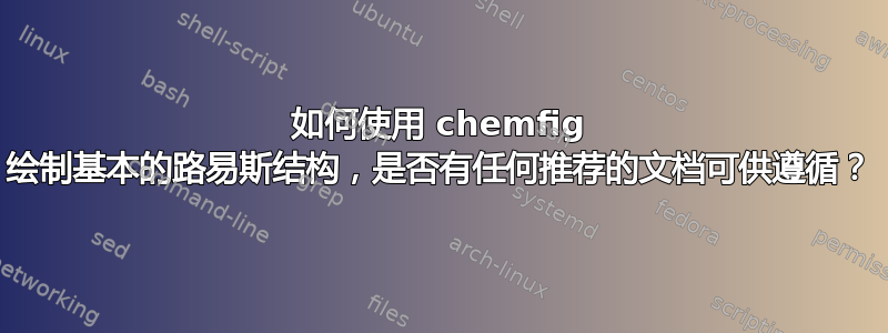 如何使用 chemfig 绘制基本的路易斯结构，是否有任何推荐的文档可供遵循？